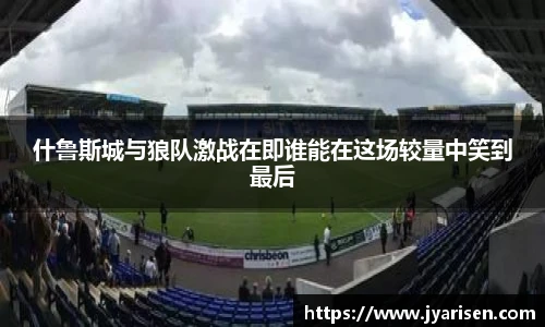 什鲁斯城与狼队激战在即谁能在这场较量中笑到最后