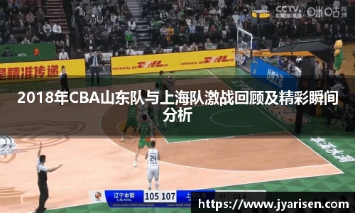 2018年CBA山东队与上海队激战回顾及精彩瞬间分析